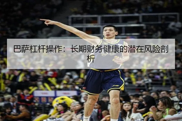 巴萨杠杆操作：长期财务健康的潜在风险剖析